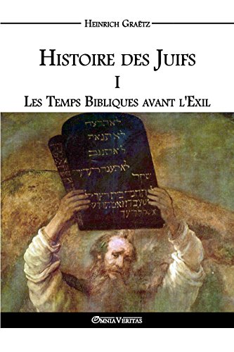 Histoire des Juifs I: Les Temps Bibliques avant l'Exil (French Edition) by Heinrich Graëtz