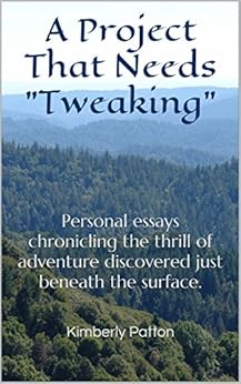 A Project That Needs "Tweaking": Personal essays chronicling the thrill of adventure discovered just beneath the surface. by [Patton, Kimberly]