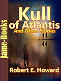 Kull of Atlantis, And Other Stories:17 Short Stories by Robert E. Howard