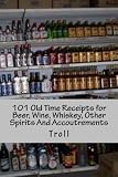 101 Old Time Receipts for Beer, Wine, Whiskey, Other Spirits And Accoutrements by 