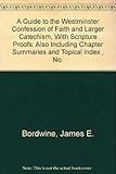 A Guide to the Westminster Confession of Faith and Larger Catechism, With Scripture Proofs: Also Inc by 