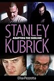 Stanley Kubrick: Adapting the Sublime by Elisa Pezzotta