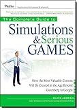 The Complete Guide to Simulations and Serious Games: How the Most Valuable Content Will be Created in the Age Beyond Gutenberg to Google