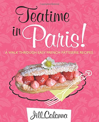 Teatime in Paris!: A Walk Through Easy French Patisserie Recipes Teatime in Paris!: A Walk Through Easy French Patisserie Recipes