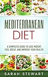 Mediterranean Diet: A Complete Guide to Lose Weight, Feel Great, And Improve Your Health by Sarah Stewart