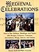Medieval Celebrations: How to Plan Holidays, Weddings, and Feasts with Recipes, Customs and Costumes by