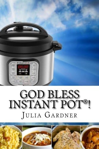 God Bless Instant Pot®!: Easy, Fast and Delicious. Electric Pressure Cooker Cookbook