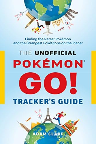 The Unofficial Pokรฉmon GO Tracker's Guide: Finding the Rarest Pokรฉmon and Strangest PokรฉStops on the Planet