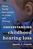 Understanding Childhood Hearing Loss: Whole Family Approaches to Living and Thriving (Whole Family A by 
