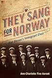 They Sang for Norway: Olaf Oleson's Immigrant Choir by Ane-Charlotte Five Aarset