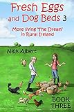 Fresh Eggs and Dog Beds 3: More living 'The Dream' in Rural Ireland by Nick Albert