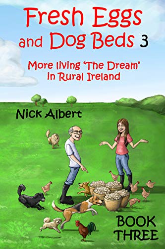 Fresh Eggs and Dog Beds 3: More living 'The Dream' in Rural Ireland by Nick Albert