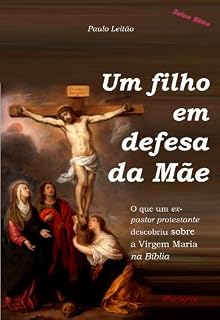 Livro Um filho em defesa da Mãe: o que um ex-pastor protestante descobriu sobre a Virgem Maria na Bíblia (Defesa Bíblica Livro 1)