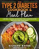 The Type 2 Diabetes Cookbook & Meal Plan: Live Well, Manage And Reverse Type 2 Diabetes Eating Delic by Richard Baker