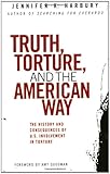 Truth, Torture, and the American Way: The History and Consequences of U.S. Involvement in Torture