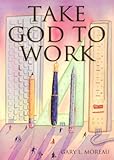 Take God to Work by Gary Moreau