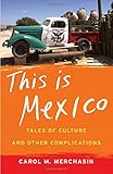 This Is Mexico: Tales of Culture and Other Complications by Carol M. Merchasin