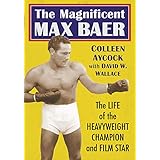 The Magnificent Max Baer: The Life of the Heavyweight Champion and Film Star
