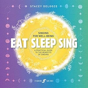 Eat Sleep Sing: A Practical Guide to the Benefits of Singing