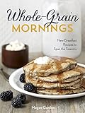 Whole-Grain Mornings: New Breakfast Recipes to Span the Seasons Whole-Grain Mornings: New Breakfast Recipes to Span the Seasons