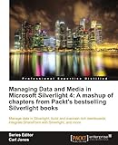 Managing Data and Media in Silverlight 4: A Mashup of Chapters from Packt's Bestselling Silverlight Books