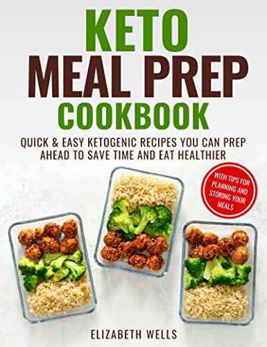 Keto Meal Prep Cookbook: Quick and Easy Ketogenic Recipes You Can Prep Ahead to Save Time and Eat He by Elizabeth Wells