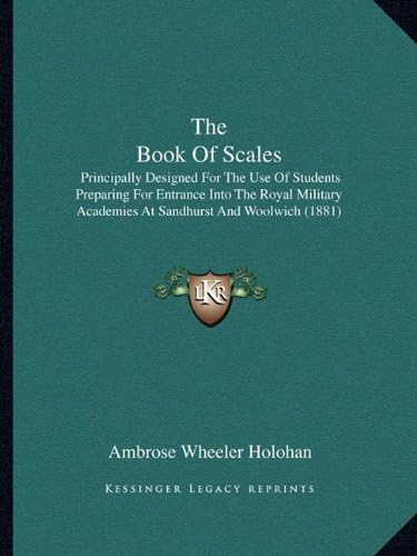 The Book Of Scales: Principally Designed For The Use Of Students Preparing For Entrance Into The Royal Military Academies At Sandhurst And Woolwich (1881)