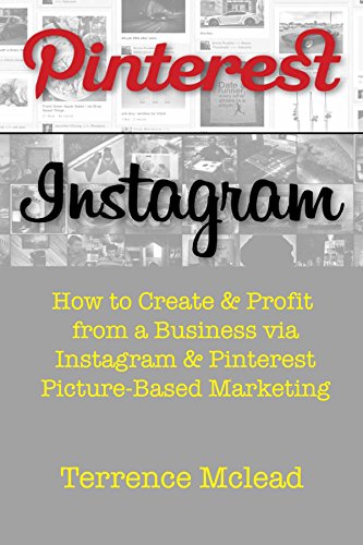 Pinterest Instagram Image Based Marketing: How to Create & Profit from a Business via Instagram & Pinterest Picture-Based Marketing