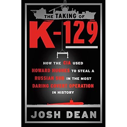 The Taking of K-129: How the CIA Used Howard Hughes to Steal a Russian Sub in the Most Daring Covert Operation in History The Taking of K-129: How the CIA Used Howard Hughes to Steal a Russian Sub in the Most Daring Covert Operation in History