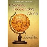 Colonizing and Decolonizing Africa: The History and Legacy of European Imperialism across the African Continent