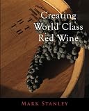 Creating World Class Red Wine by Mark Stanley
