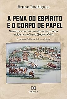 Livro A pena do espírito e o corpo de papel: narrativa e conhecimento sobre o corpo indígena no Chaco (Século XVIII)
