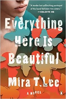 Everything Here Is Beautiful: A Novel, by Mira T. Lee Everything Here Is Beautiful: A Novel, by Mira T. Lee