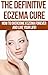 Eczema: The Definitive Eczema Cure - How To Overcome Eczema Forever And Live Your Life! (Skin Conditions, Dermatology, Eczema, Acne, Psoriasis, Skin Care, Essential Oils Book 1)