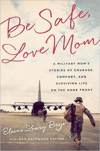 Be Safe, Love Mom: A Military Mom's Stories of Courage, Comfort, and Surviving Life on the Home Front, by Elaine Lowry Brye Be Safe, Love Mom: A Military Mom's Stories of Courage, Comfort, and Surviving Life on the Home Front, by Elaine Lowry Brye