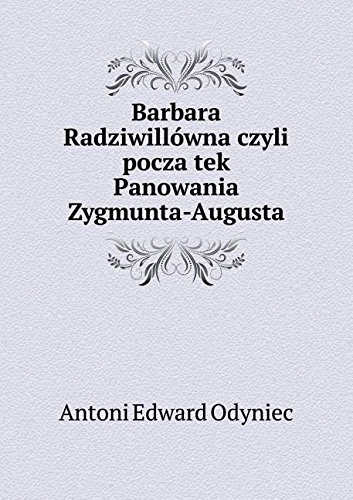 Barbara Radziwillówna czyli pocza̧tek Panowania Zygmunta-Augusta