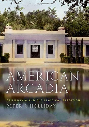 American Arcadia: California and the Classical Tradition by Peter J. Holliday