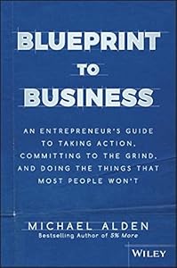 Blueprint to Business: An Entrepreneur's Guide to Taking Action, Committing to the Grind, And Doing the Things That Most People Won't book cover