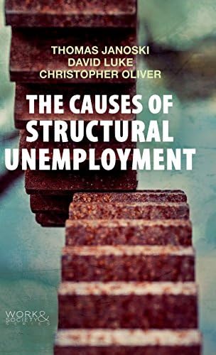 The Causes of Structural Unemployment: Four Factors that Keep People from the Jobs they Deserve (Work &amp; Society)