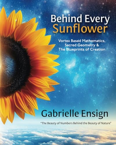 Behind Every Sunflower: Vortex Based Mathematics, Sacred Geometry & The Blueprints of Creation