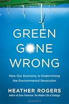 Green Gone Wrong: How Our Economy Is Undermining the Environmental Revolution