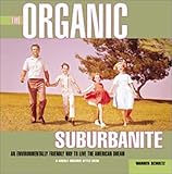The Organic Suburbanite : An Environmentally Friendly Way to Live the American Dream by Warren Schultz