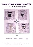 Working with Images : The Art of Art Therapists, Moon, Bruce L., 0398072442