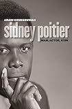 Sidney Poitier: Man, Actor, Icon by Aram Goudsouzian