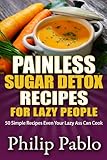 Painless Sugar Detox Recipes for Lazy People: 50 Simple Sugae Detox Recipes Even Your Lazy Ass Can M by 
