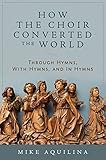 How the Choir Converted the World: Through Hymns, With Hymns, and In Hymns