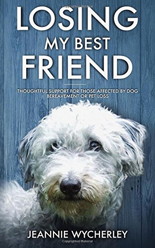 Losing My Best Friend: Thoughtful support for those affected by dog bereavement or pet loss