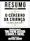 Livro Resumo Estendido: O Cérebro Da Criança (The Whole Brain Child): Baseado No Livro De Tina Payne Bryson E Daniel J. Siegel