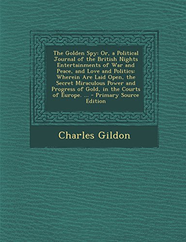 The Golden Spy: Or, a Political Journal of the British Nights Entertainments of War and Peace, and Love and Politics: Wherein Are Laid