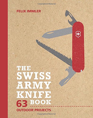 The Swiss Army Knife Book: 63 Outdoor Projects The Swiss Army Knife Book: 63 Outdoor Projects